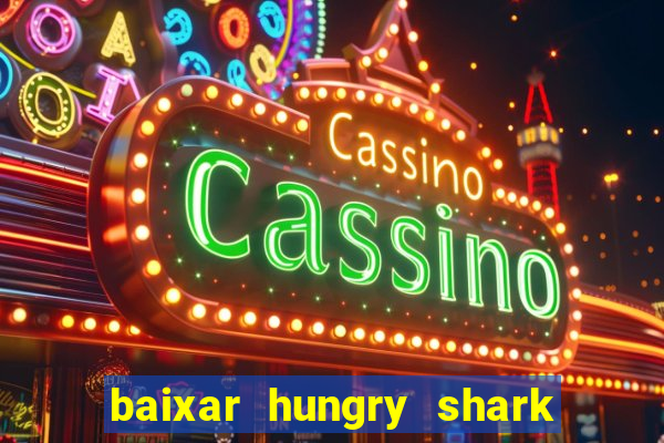 baixar hungry shark evolution dinheiro infinito